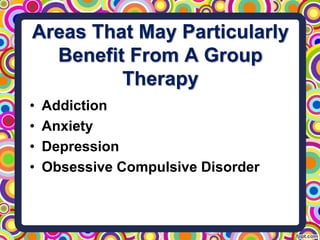Areas That May Particularly
Benefit From A Group
Therapy
• Addiction
• Anxiety
• Depression
• Obsessive Compulsive Disorder
 