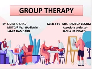 GROUP THERAPY
By- SIDRA ARSHAD Guided by - Mrs. RASHIDA BEGUM
MOT 2ND Year (Pediatrics) Associate professor
JAMIA HAMDARD JAMIA HAMDARD
 