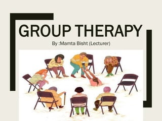 GROUP THERAPY
By :Mamta Bisht (Lecturer)
 
