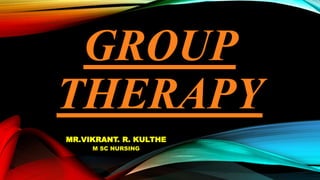 GROUP
THERAPY
MR.VIKRANT. R. KULTHE
M SC NURSING
 