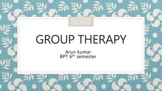 GROUP THERAPY
Arun kumar
BPT 6th semester
 