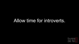 Allow time for introverts.
 