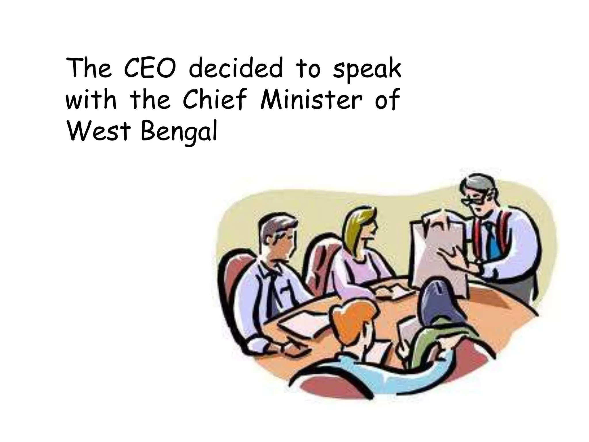 The CEO decided to speak
with the Chief Minister of
West Bengal
 