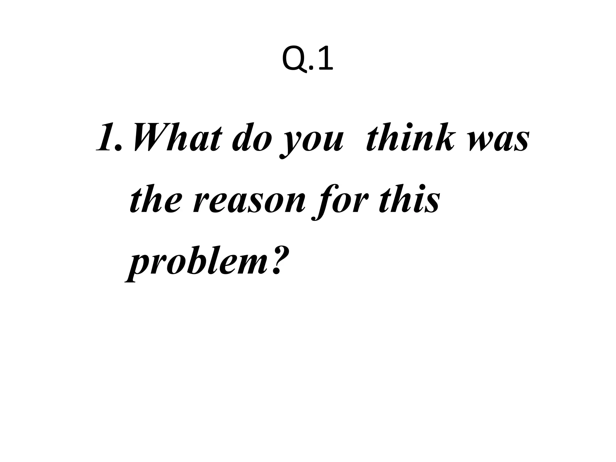 Q.1
1.What do you think was
the reason for this
problem?
 