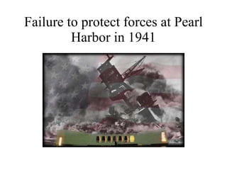 Failure to protect forces at Pearl Harbor in 1941 