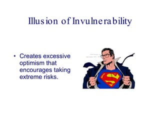 Illusion of Invulnerability Creates excessive optimism that encourages taking extreme risks.  