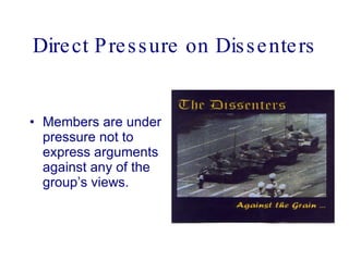 Direct Pressure on Dissenters Members are under pressure not to express arguments against any of the group’s views.  