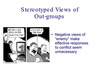 Stereotyped Views of Out-groups Negative views of “enemy” make effective responses to conflict seem unnecessary  