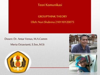 Teori Komunikasi
GROUPTHINK THEORY
Oleh: Nuri Shabrina 210110120075
Dosen: Dr. Antar Venus, M.A.Comm
Meria Octavianti,S.Sos.,M.Si
 