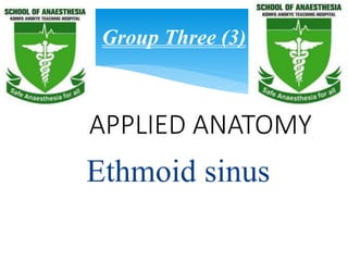 APPLIED ANATOMY
Ethmoid sinus
Group Three (3)
 