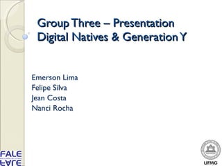 Group Three – Presentation Digital Natives & Generation Y Emerson Lima Felipe Silva Jean Costa Nanci Rocha 