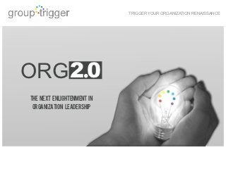 TRIGGER YOUR ORGANIZATION RENAISSANCE




ORG 2.0
THE NEXT ENLIGHTENMENT in
 ORGANIZATION LEADERSHIP
 