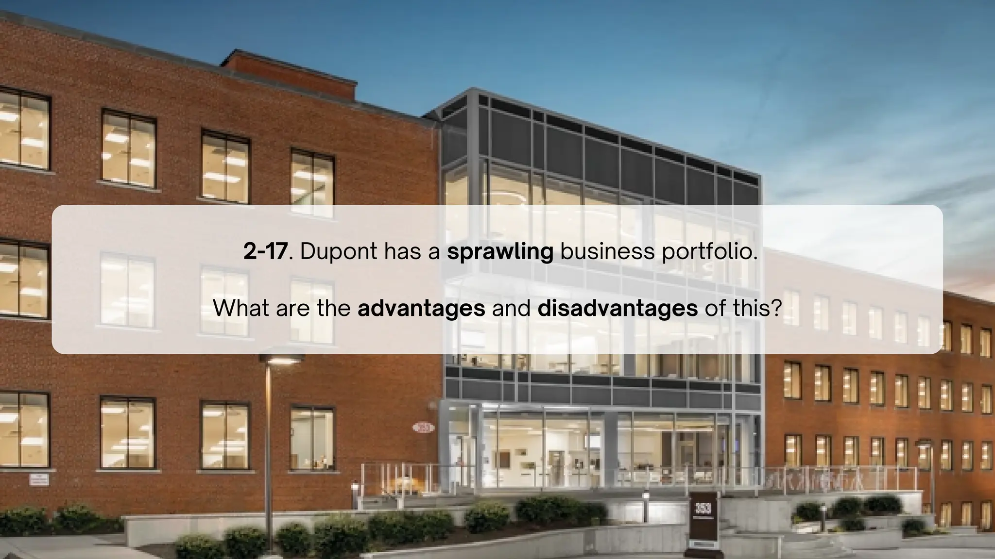 2-17. Dupont has a sprawling business portfolio.
What are the advantages and disadvantages of this?
 