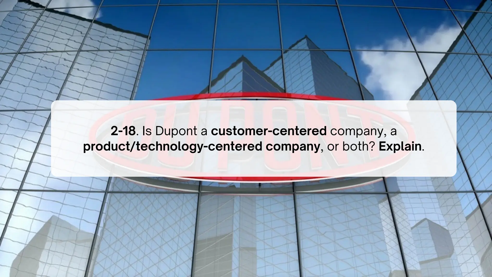 2-18. Is Dupont a customer-centered company, a
product/technology-centered company, or both? Explain.
 