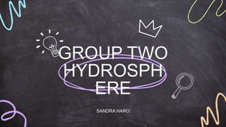 GROUP TWO
HYDROSPH
ERE
SANDRA HARO
 