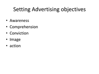 Setting Advertising objectives
•   Awareness
•   Comprehension
•   Conviction
•   Image
•   action
 