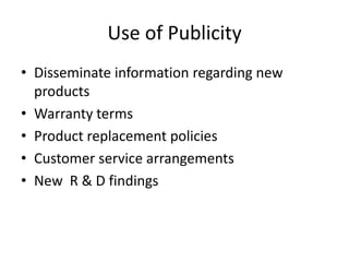 Use of Publicity
• Disseminate information regarding new
  products
• Warranty terms
• Product replacement policies
• Customer service arrangements
• New R & D findings
 