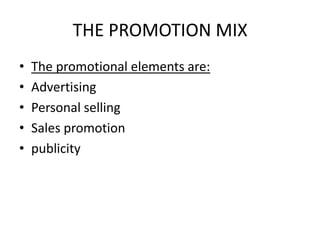 THE PROMOTION MIX
•   The promotional elements are:
•   Advertising
•   Personal selling
•   Sales promotion
•   publicity
 