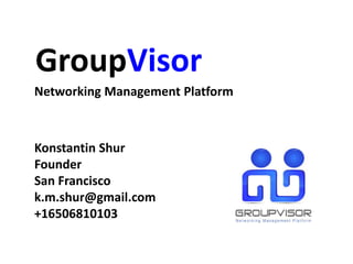 GroupVisor
Konstantin Shur
Founder
San Francisco
k.m.shur@gmail.com
+16506810103
Networking Management Platform
 