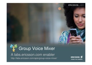 Group Voice Mixer
A labs.ericsson.com enabler
http://labs.ericsson.com/apis/group-voice-mixer/
 