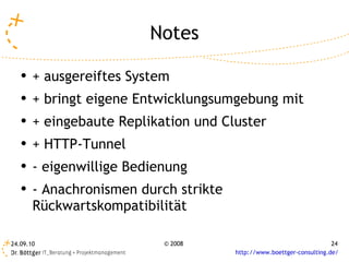 Notes + ausgereiftes System + bringt eigene Entwicklungsumgebung mit + eingebaute Replikation und Cluster + HTTP-Tunnel  - eigenwillige Bedienung - Anachronismen durch strikte Rückwartskompatibilität 