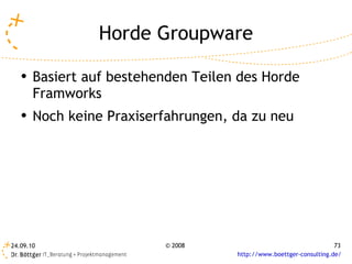 Horde Groupware Basiert auf bestehenden Teilen des Horde Framworks Noch keine Praxiserfahrungen, da zu neu 