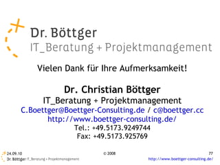 Vielen Dank für Ihre Aufmerksamkeit! Dr. Christian Böttger IT_Beratung + Projektmanagement [email_address]  /  [email_address] http://www.boettger-consulting.de/ Tel.: +49.5173.9249744 Fax: +49.5173.925769 