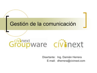Gestión de la comunicación [email_address] E-mail: Ing. Damián Herrera Disertante: 