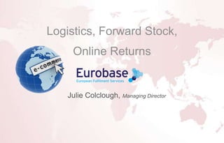 Logistics, Forward Stock,
Online Returns

Julie Colclough, Managing Director

 