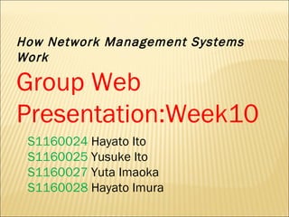 How Network Management Systems Work Group Web Presentation:Week10  S1160024  Hayato Ito  S1160025  Yusuke Ito S1160027  Yuta Imaoka S1160028  Hayato Imura 