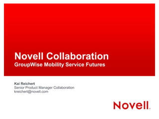 Novell Collaboration
GroupWise Mobility Service Futures

Kai Reichert
Senior Product Manager Collaboration
kreichert@novell.com

 