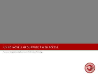 USING NOVELL GROUPWISE 7 WEB ACCESS
Tennessee Temple University Department of Information Technology
 
