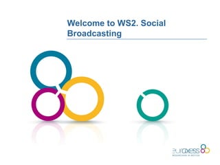 Welcome to WS2. Social
Broadcasting
 