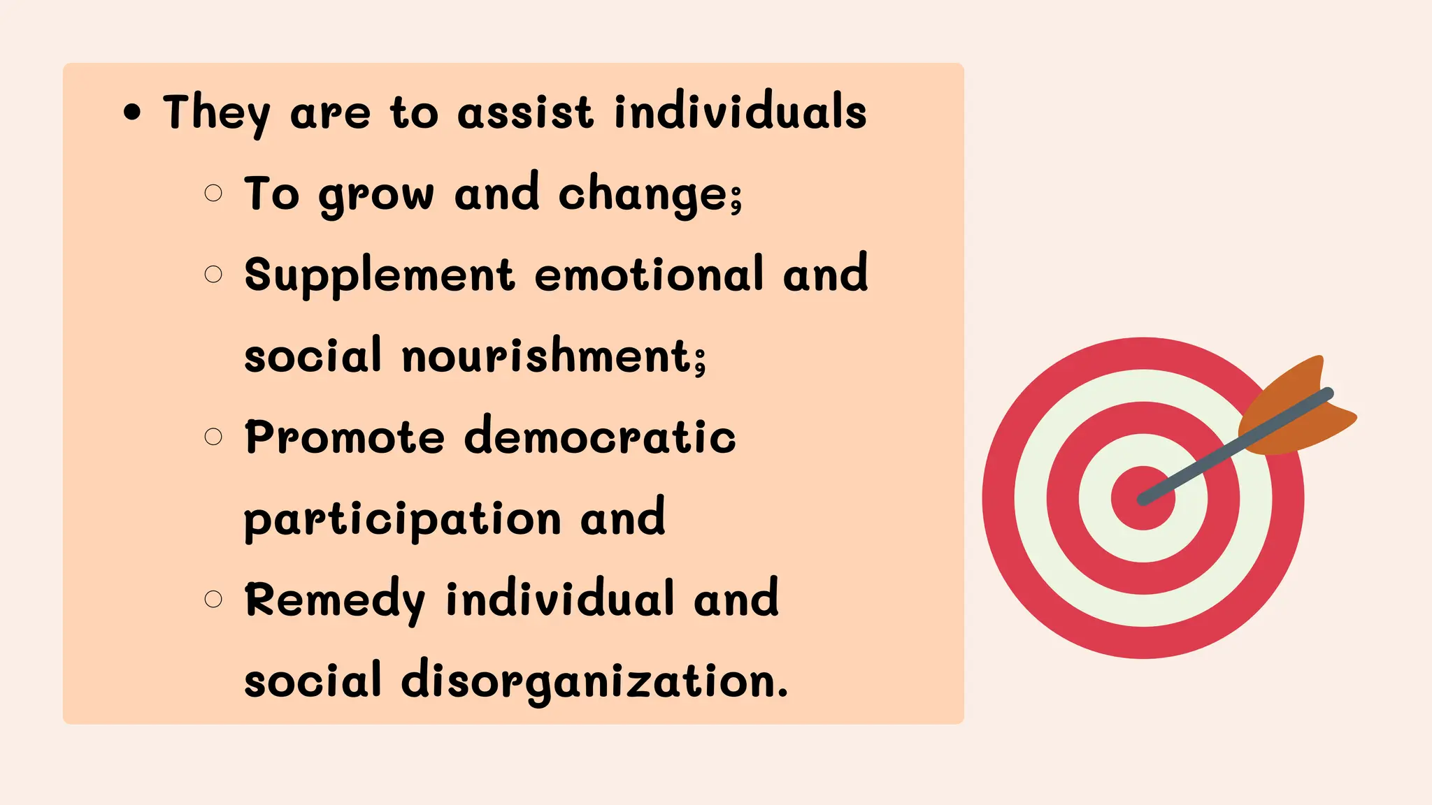They are to assist individuals
To grow and change;
Supplement emotional and
social nourishment;
Promote democratic
participation and
Remedy individual and
social disorganization.
 