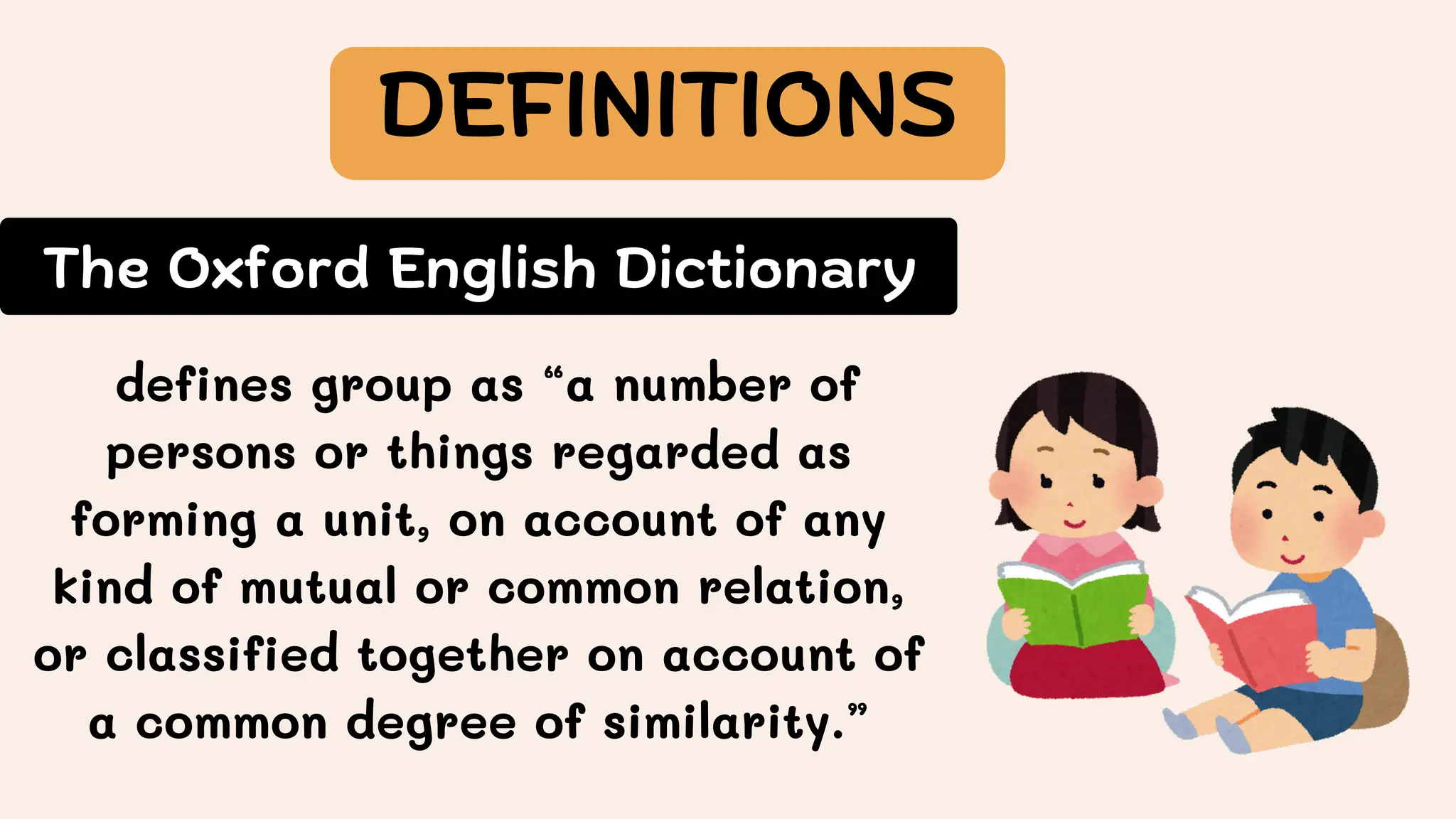 The Oxford English Dictionary
defines group as “a number of
persons or things regarded as
forming a unit, on account of any
kind of mutual or common relation,
or classified together on account of
a common degree of similarity.”
DEFINITIONS
 