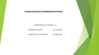 HUMAN RESOURCE INFORMATION SYSTEMS
PRESENTED BY GROUP: A
NABIRYE JUDITH ID 138-893
NANTZALA ELIZABETH ID 003-461
 