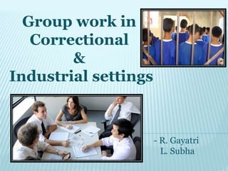 Group work in
Correctional
&
Industrial settings
- R. Gayatri
L. Subha
 