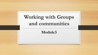 Working with Groups
and communities
Module3
 
