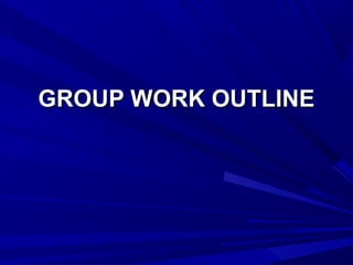 GROUP WORK OUTLINEGROUP WORK OUTLINE
 