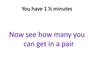 You have 1 ½ minutes



Now see how many you
   can get in a pair
 