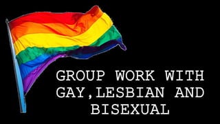 GROUP WORK WITH
GAY,LESBIAN AND
BISEXUAL
 