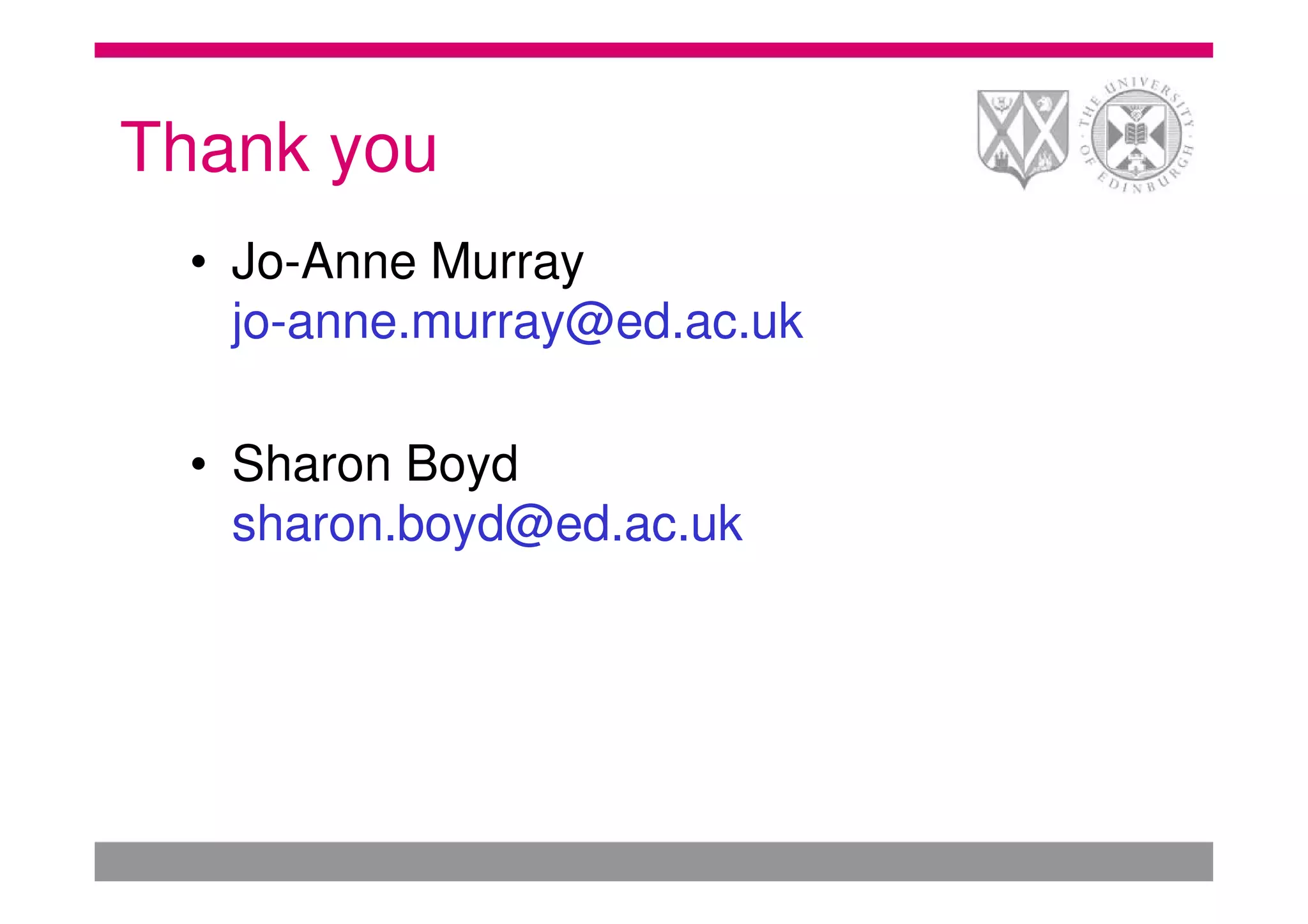 Thank you
 • Jo-Anne Murray
   jo-anne.murray@ed.ac.uk

 • Sharon Boyd
   sharon.boyd@ed.ac.uk
 