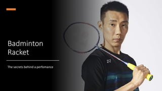 Badminton
Racket
The secrets behind a perfomance
 
