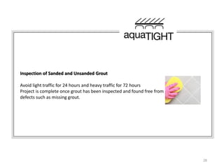 28
Inspection of Sanded and Unsanded Grout
Avoid light traffic for 24 hours and heavy traffic for 72 hours
Project is comp...
