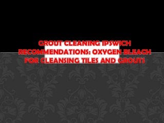 GROUT CLEANING IPSWICH
RECOMMENDATIONS: OXYGEN BLEACH
FOR CLEANSING TILES AND GROUTS

 