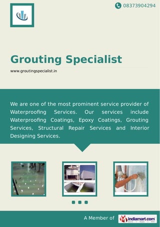 08373904294
A Member of
Grouting Specialist
www.groutingspecialist.in
We are one of the most prominent service provider of
Waterprooﬁng Services. Our services include
Waterprooﬁng Coatings, Epoxy Coatings, Grouting
Services, Structural Repair Services and Interior
Designing Services.
 