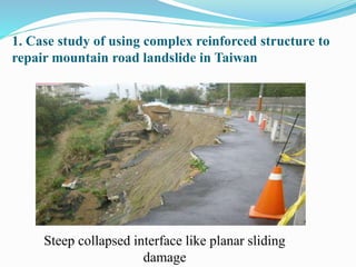 1. Case study of using complex reinforced structure to
repair mountain road landslide in Taiwan
Steep collapsed interface like planar sliding
damage
 