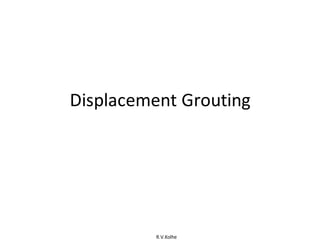 R.V.Kolhe
Displacement Grouting
 