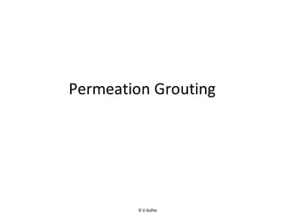 R.V.Kolhe
Permeation Grouting
 