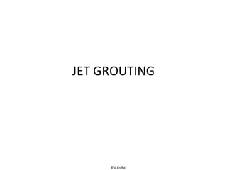 R.V.Kolhe
JET GROUTING
 